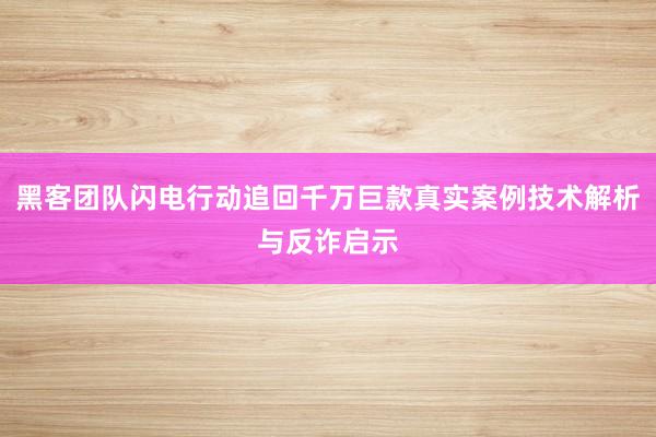 黑客团队闪电行动追回千万巨款真实案例技术解析与反诈启示