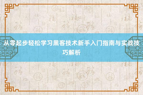 从零起步轻松学习黑客技术新手入门指南与实战技巧解析