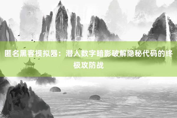 匿名黑客模拟器：潜入数字暗影破解隐秘代码的终极攻防战
