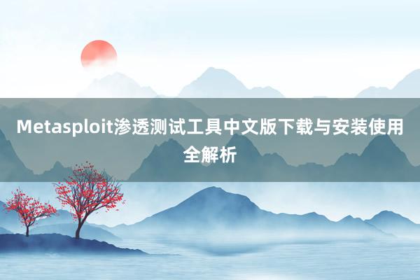 Metasploit渗透测试工具中文版下载与安装使用全解析