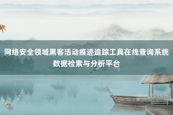 网络安全领域黑客活动痕迹追踪工具在线查询系统数据检索与分析平台