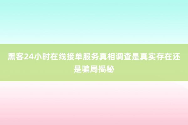 黑客24小时在线接单服务真相调查是真实存在还是骗局揭秘