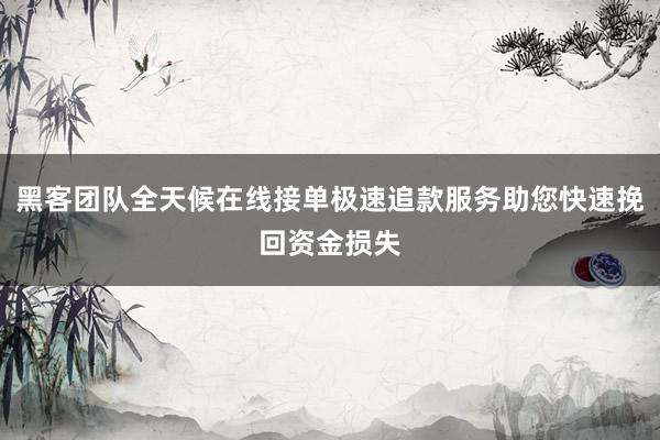 黑客团队全天候在线接单极速追款服务助您快速挽回资金损失