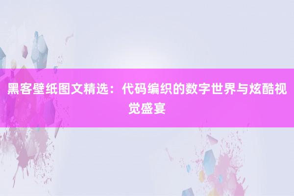 黑客壁纸图文精选：代码编织的数字世界与炫酷视觉盛宴