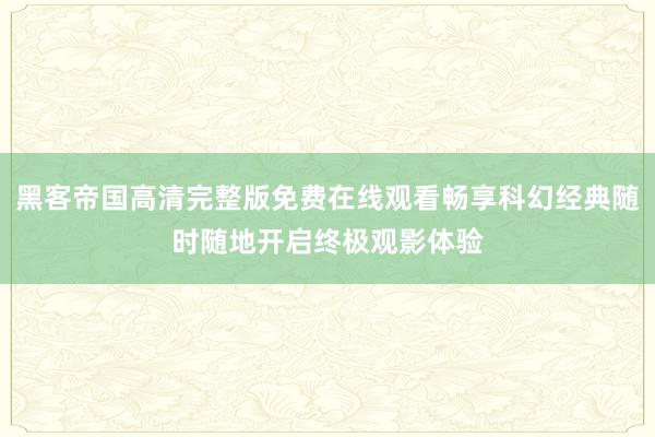 黑客帝国高清完整版免费在线观看畅享科幻经典随时随地开启终极观影体验